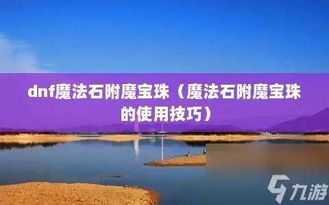 dnf魔法石附魔宝珠 魔法石附魔宝珠的使用技巧