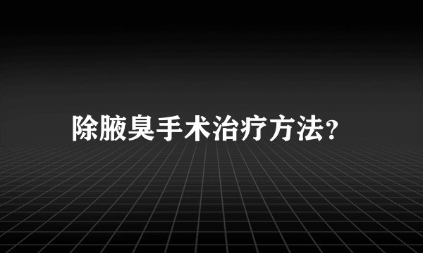 除腋臭手术治疗方法？