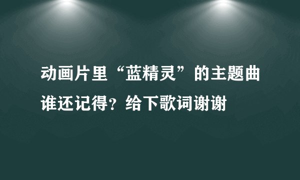 动画片里“蓝精灵”的主题曲谁还记得？给下歌词谢谢