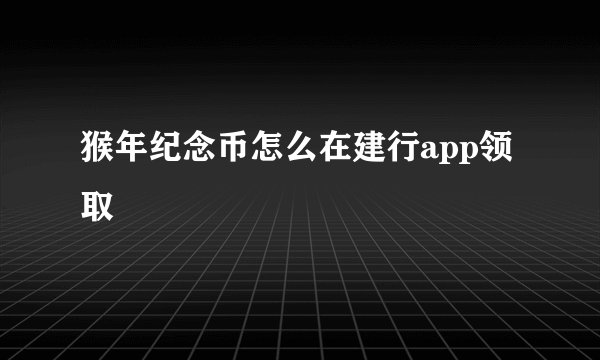 猴年纪念币怎么在建行app领取