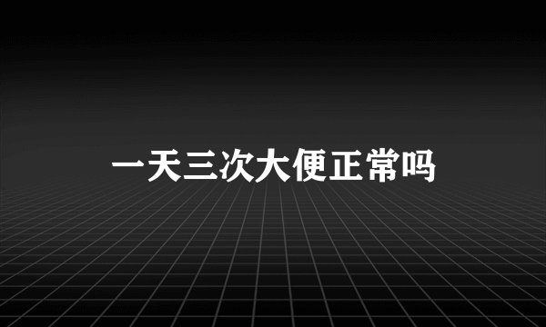 一天三次大便正常吗