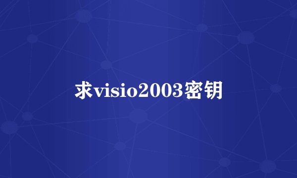 求visio2003密钥