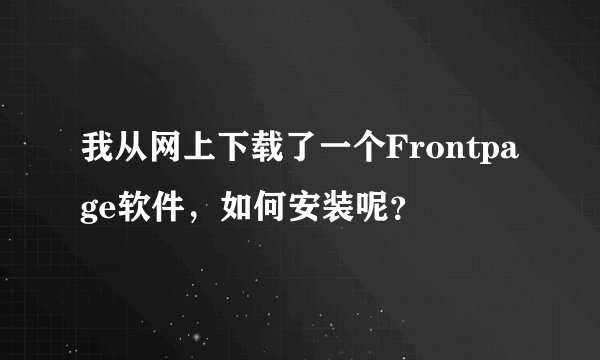 我从网上下载了一个Frontpage软件，如何安装呢？