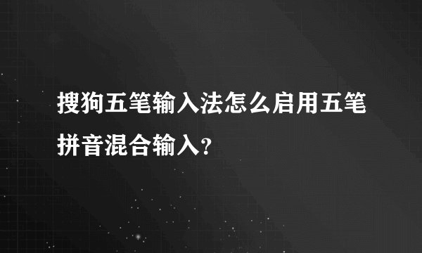 搜狗五笔输入法怎么启用五笔拼音混合输入？