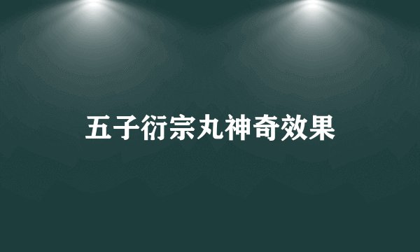 五子衍宗丸神奇效果
