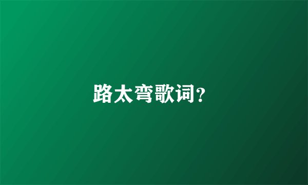 路太弯歌词？