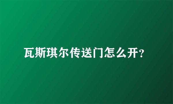 瓦斯琪尔传送门怎么开？