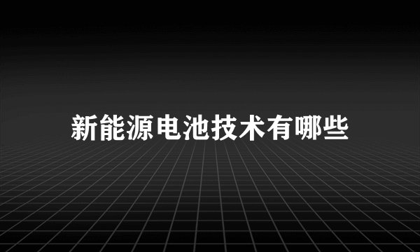 新能源电池技术有哪些