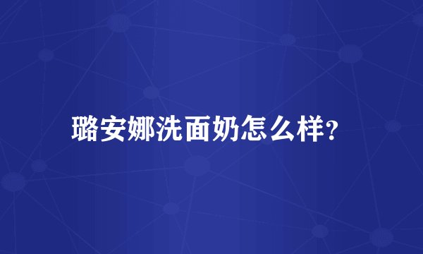 璐安娜洗面奶怎么样？