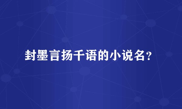 封墨言扬千语的小说名？