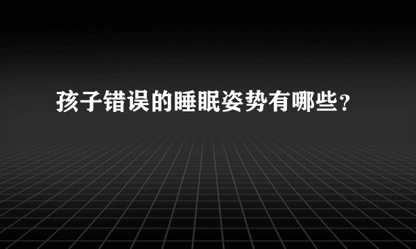 孩子错误的睡眠姿势有哪些?