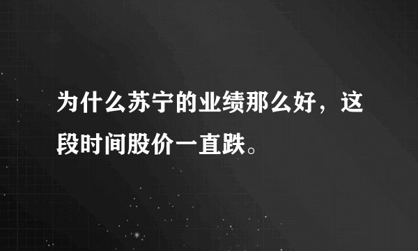 为什么苏宁的业绩那么好，这段时间股价一直跌。