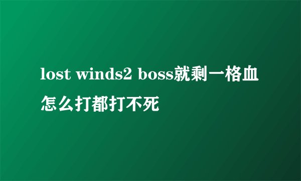 lost winds2 boss就剩一格血怎么打都打不死