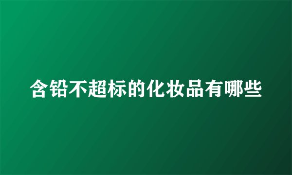 含铅不超标的化妆品有哪些