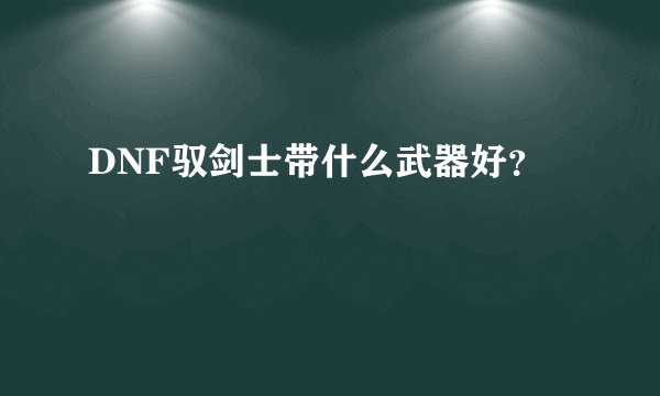 DNF驭剑士带什么武器好?