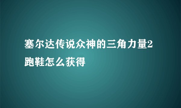 塞尔达传说众神的三角力量2跑鞋怎么获得