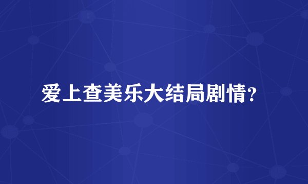 爱上查美乐大结局剧情?