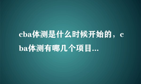 cba体测是什么时候开始的，cba体测有哪几个项目，为什么现在中断了？