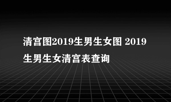 清宫图2019生男生女图 2019生男生女清宫表查询