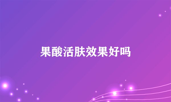 果酸活肤效果好吗