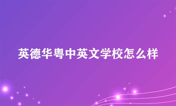 英德华粤中英文学校怎么样