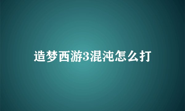 造梦西游3混沌怎么打