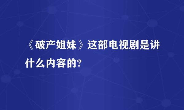 《破产姐妹》这部电视剧是讲什么内容的?