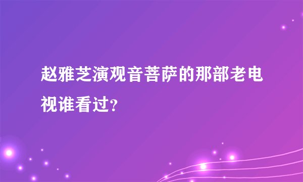 赵雅芝演观音菩萨的那部老电视谁看过？