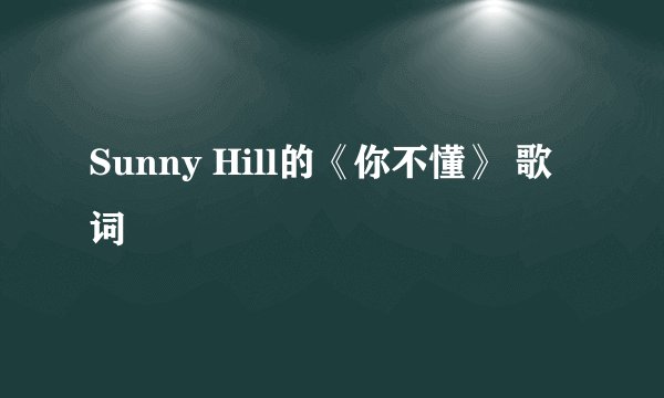 Sunny Hill的《你不懂》 歌词