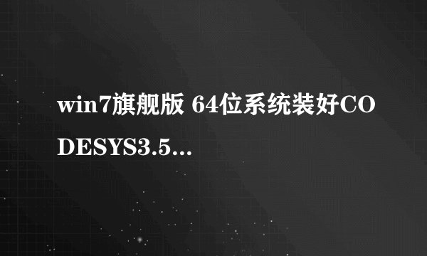 win7旗舰版 64位系统装好CODESYS3.5,却打不开,提示如图,请问高能怎么解决,详细步骤是怎么样的?