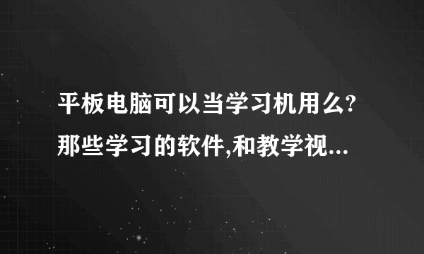 平板电脑可以当学习机用么?那些学习的软件,和教学视频可以自己网平板里下载么?