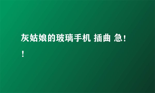 灰姑娘的玻璃手机 插曲 急！！
