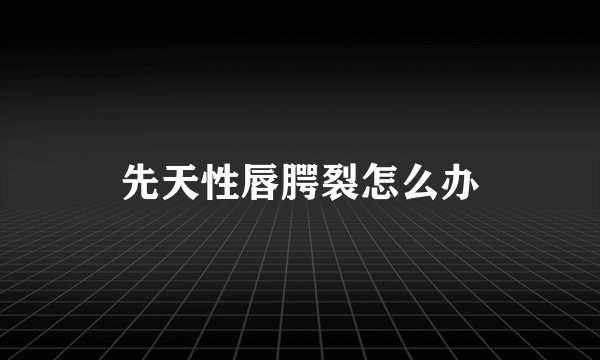 先天性唇腭裂怎么办