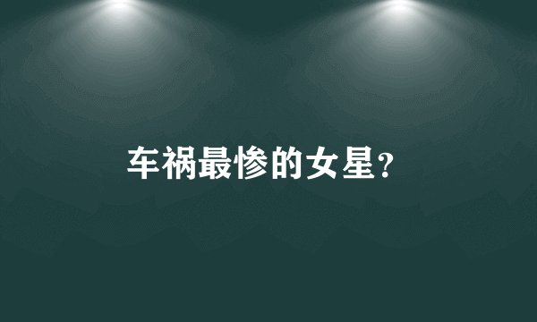 车祸最惨的女星？