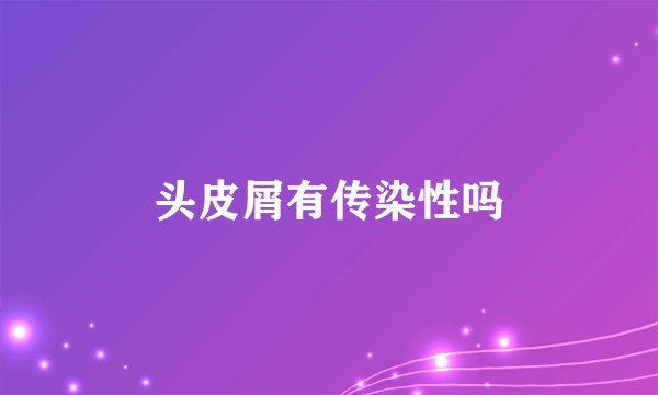 头皮屑有传染性吗