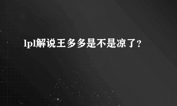 lpl解说王多多是不是凉了？