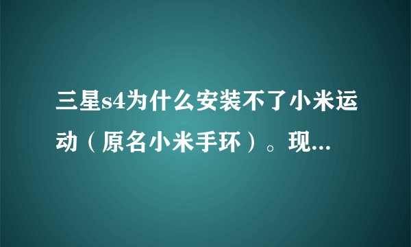 三星s4为什么安装不了小米运动（原名小米手环）。现实解析包错误。系统安卓4.3