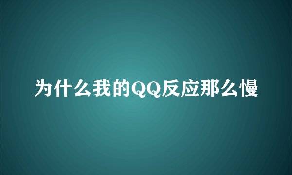 为什么我的QQ反应那么慢