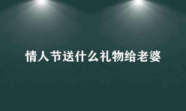 情人节送什么礼物给老婆