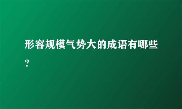形容规模气势大的成语有哪些?