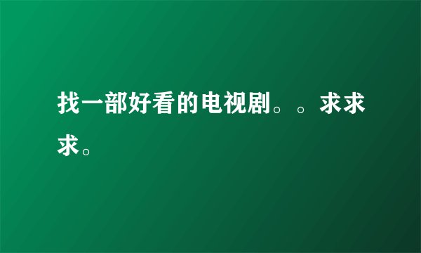 找一部好看的电视剧。。求求求。