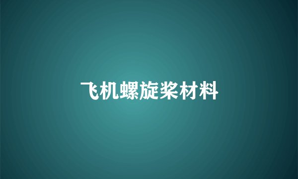 飞机螺旋桨材料