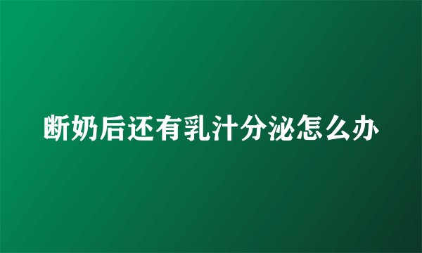 断奶后还有乳汁分泌怎么办