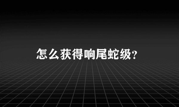 怎么获得响尾蛇级？