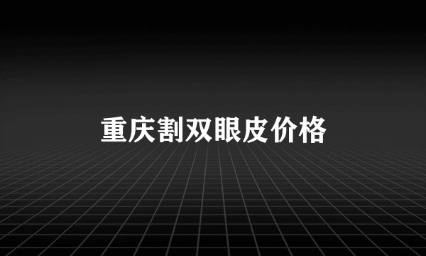 重庆割双眼皮价格
