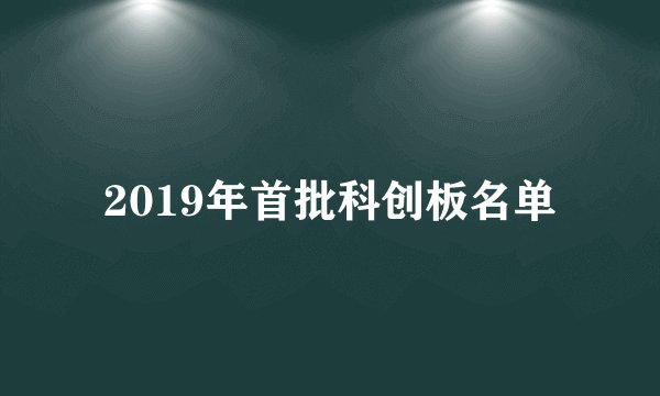 2019年首批科创板名单