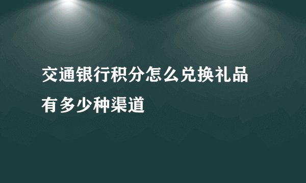 交通银行积分怎么兑换礼品 有多少种渠道