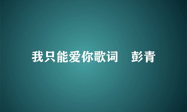 我只能爱你歌词 彭青