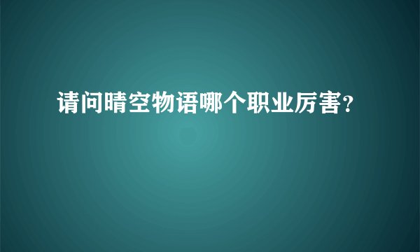 请问晴空物语哪个职业厉害？