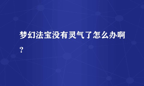 梦幻法宝没有灵气了怎么办啊？
